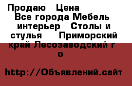 Продаю › Цена ­ 500 000 - Все города Мебель, интерьер » Столы и стулья   . Приморский край,Лесозаводский г. о. 